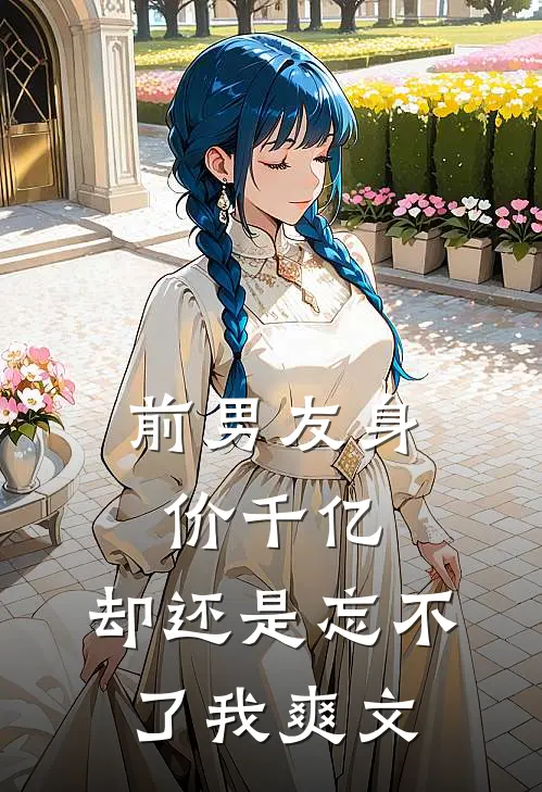 前男友身价千亿,却还是忘不了我爽文