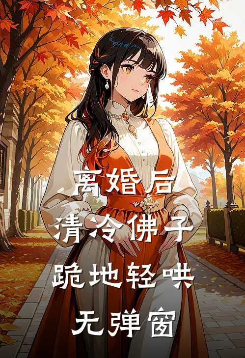 离婚后，清冷佛子跪地轻哄无弹窗