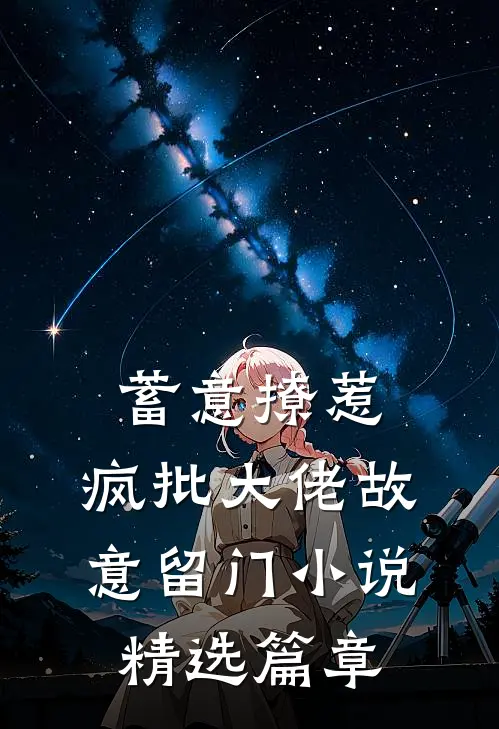 蓄意撩惹:疯批大佬故意留门小说精选篇章