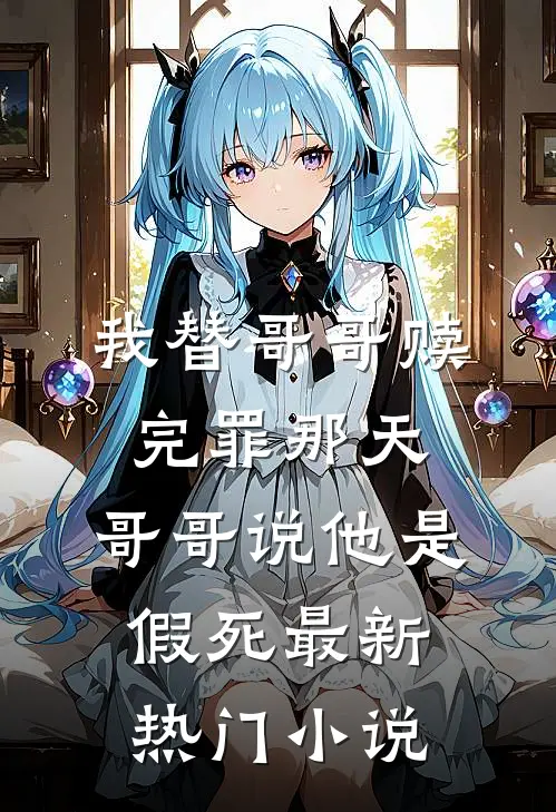 我替哥哥赎完罪那天，哥哥说他是假死最新热门小说