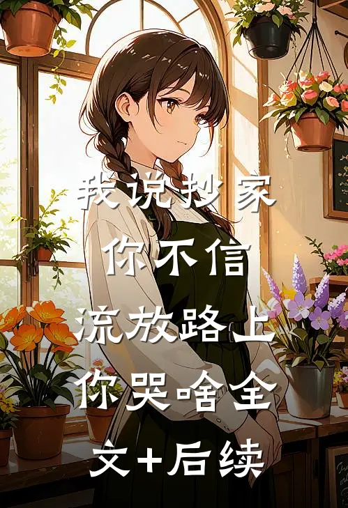 我说抄家你不信，流放路上你哭啥全文+后续