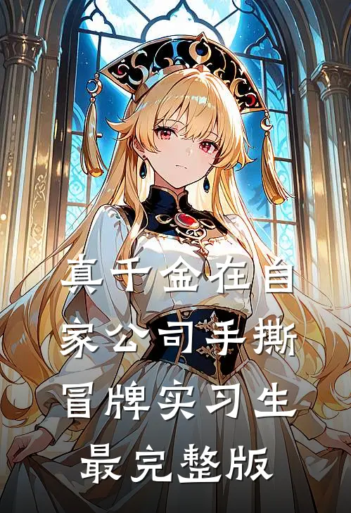 真千金在自家公司手撕冒牌实习生最完整版