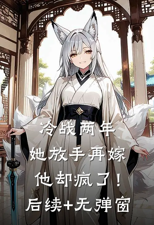 冷战两年，她放手再嫁他却疯了！后续+无弹窗