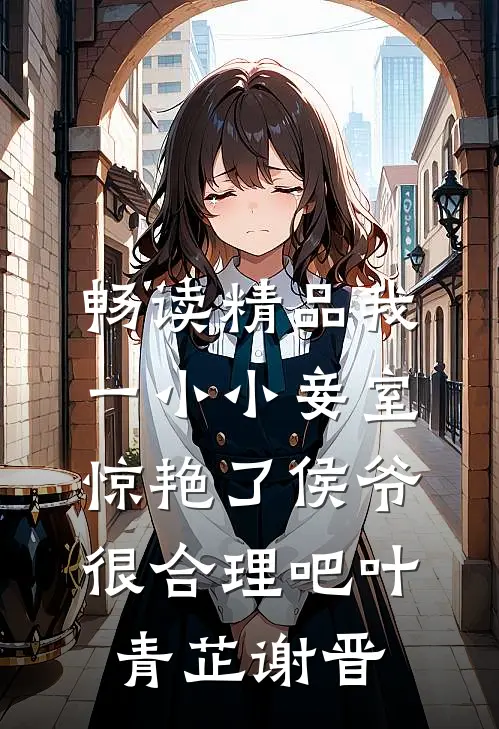 畅读精品我一小小妾室，惊艳了侯爷很合理吧叶青芷谢晋