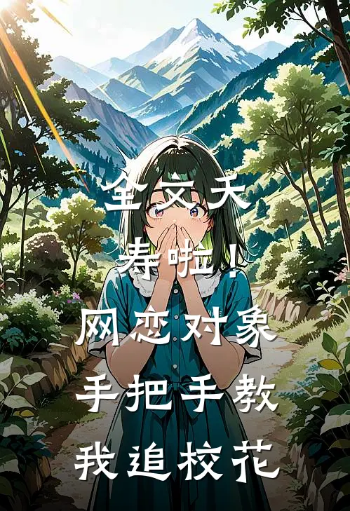 全文夭寿啦！网恋对象手把手教我追校花