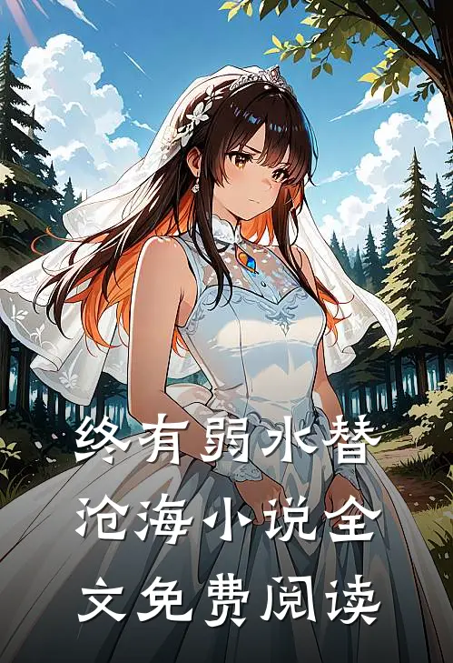 终有弱水替沧海小说全文免费阅读