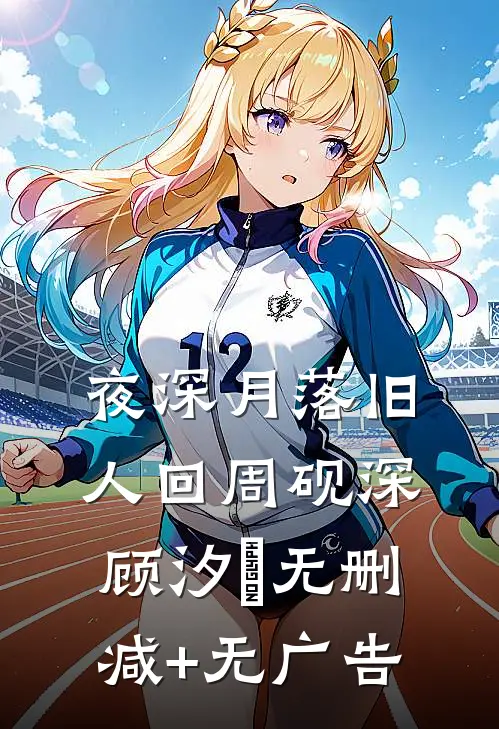 夜深月落旧人回周砚深顾汐玥无删减+无广告