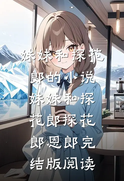 妹妹和探花郎的小说妹妹和探花郎探花郎恩郎完结版阅读
