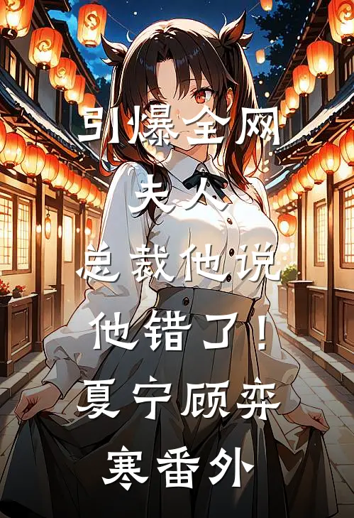 引爆全网：夫人，总裁他说他错了！夏宁顾弈寒番外