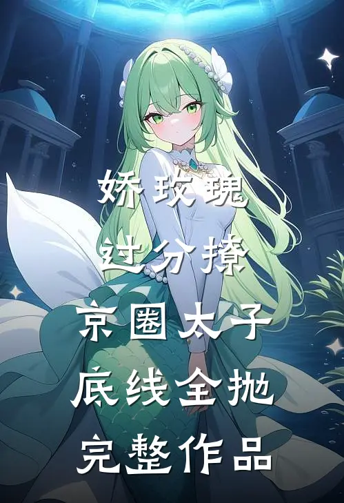 娇玫瑰过分撩，京圈太子底线全抛完整作品