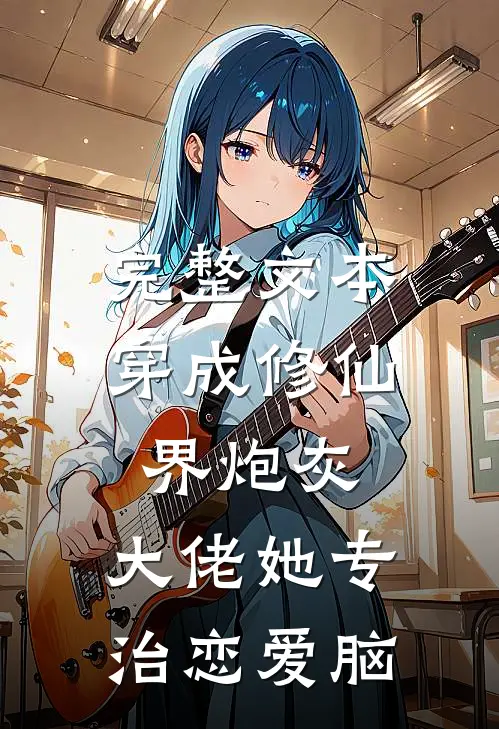 完整文本穿成修仙界炮灰，大佬她专治恋爱脑