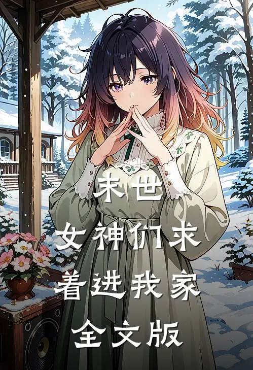 末世女神们求着进我家全文版免费阅读