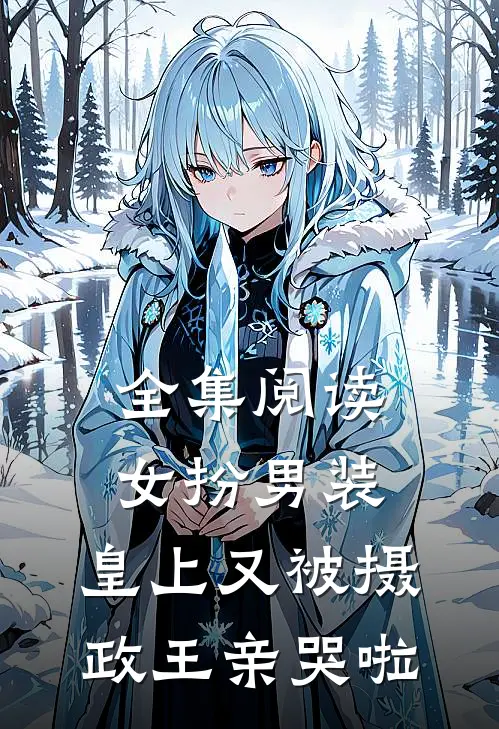 全集阅读女扮男装，皇上又被摄政王亲哭啦