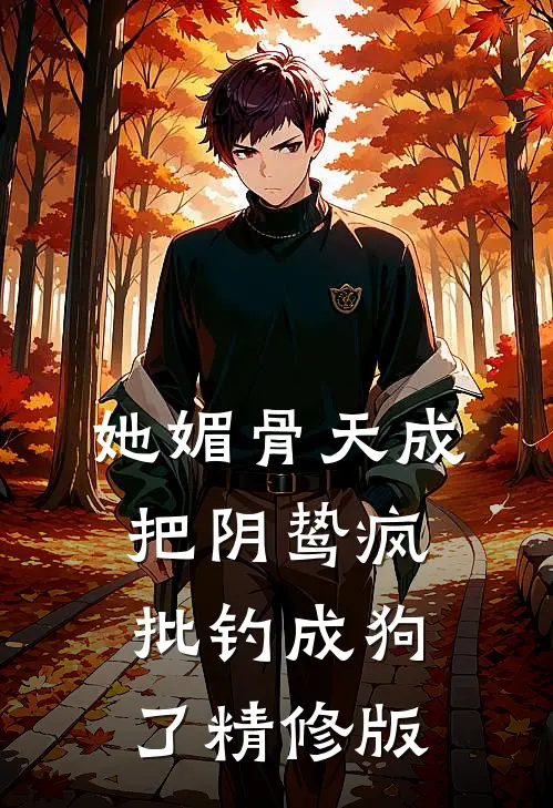 她媚骨天成，把阴鸷疯批钓成狗了精修版