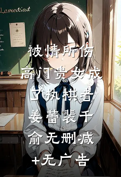 被情所伤，高门贵女成了执棋者姜蕾裴千俞无删减+无广告