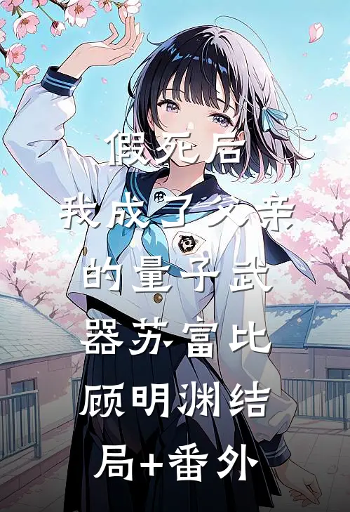 假死后，我成了父亲的量子武器苏富比顾明渊结局+番外