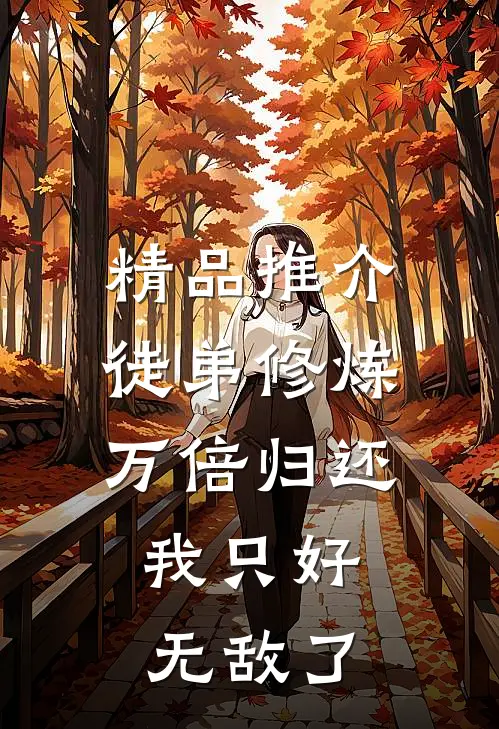 精品推介徒弟修炼万倍归还，我只好无敌了