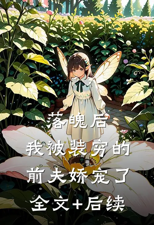 落魄后，我被装穷的前夫娇宠了全文+后续