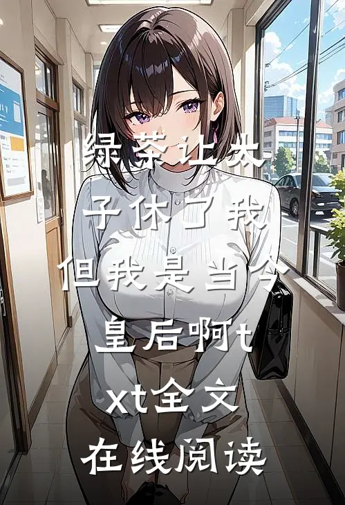 绿茶让太子休了我，但我是当今皇后啊txt全文在线阅读
