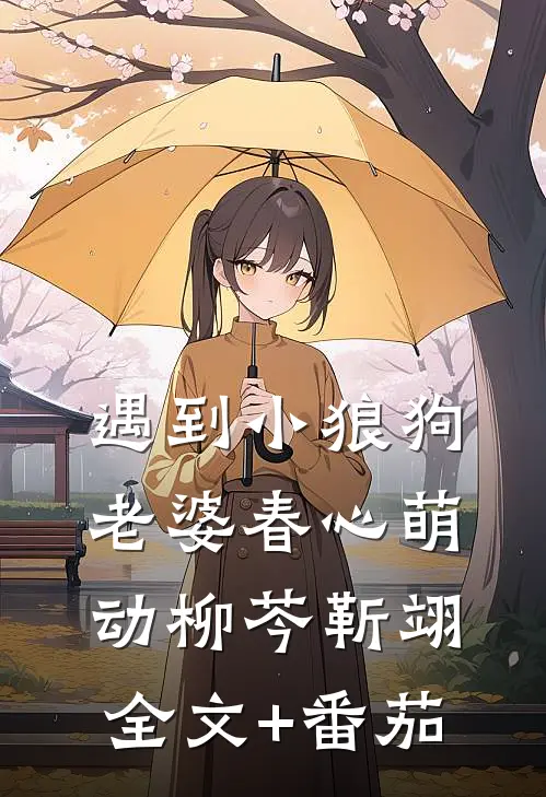 遇到小狼狗，老婆春心萌动柳芩靳翊全文+番茄