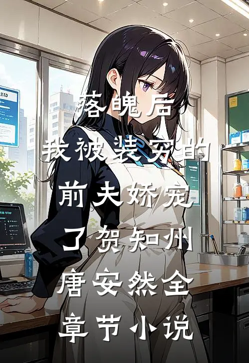 落魄后，我被装穷的前夫娇宠了贺知州唐安然全章节小说
