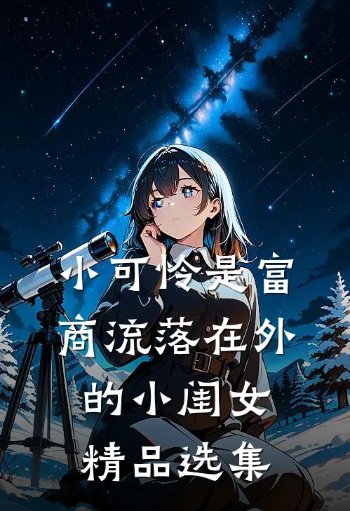 小可怜是富商流落在外的小闺女精品选集