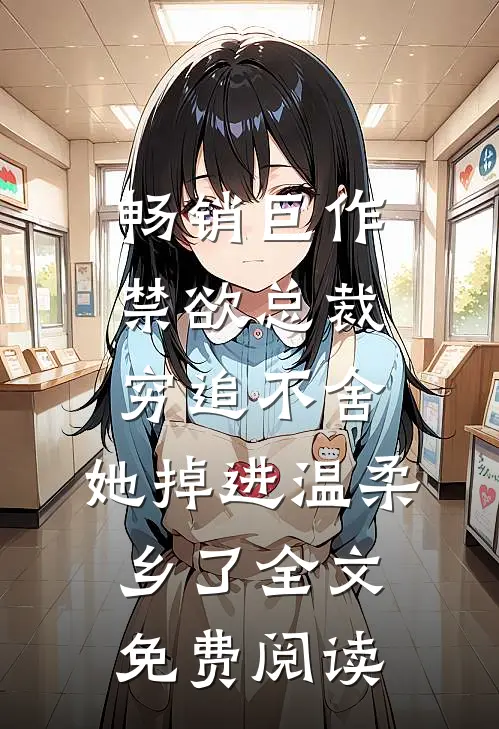 畅销巨作禁欲总裁穷追不舍,她掉进温柔乡了全文免费阅读