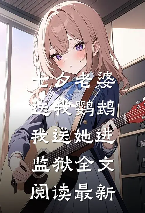 七夕老婆送我鹦鹉，我送她进监狱全文阅读最新