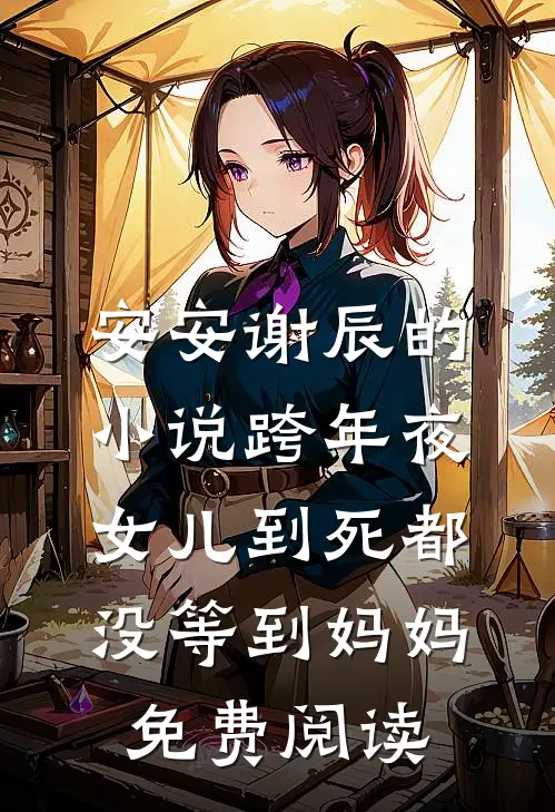 安安谢辰的小说跨年夜，女儿到死都没等到妈妈免费阅读