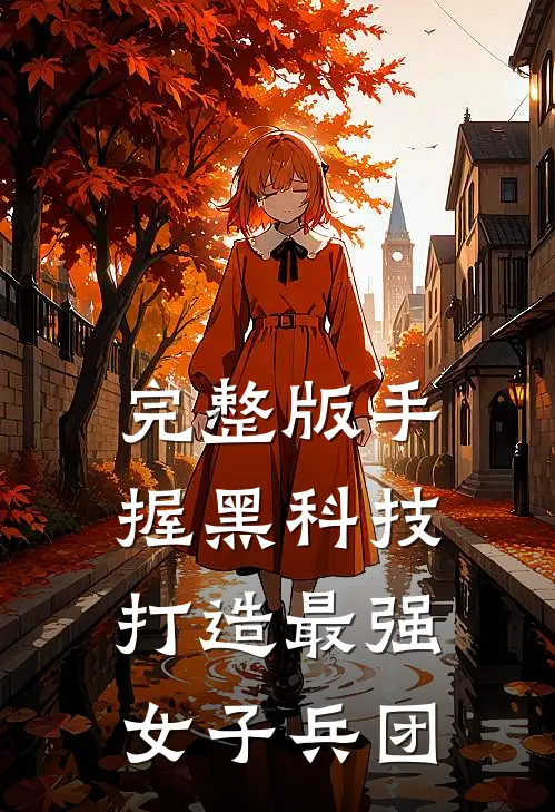 完整版手握黑科技,打造最强女子兵团的