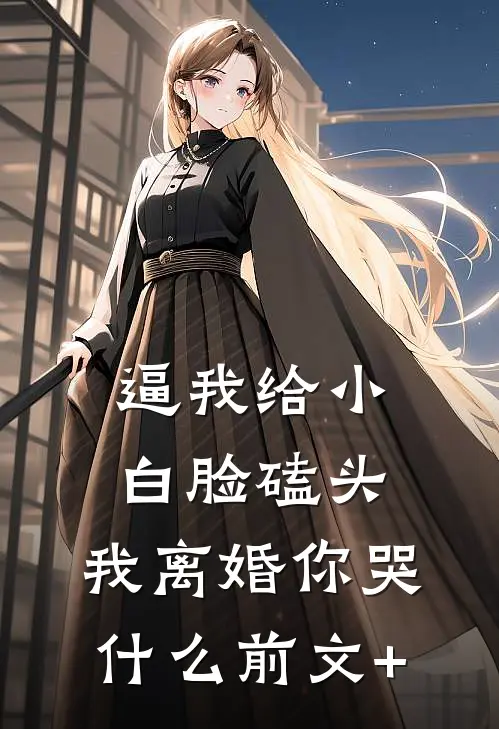 逼我给小白脸磕头，我离婚你哭什么前文+