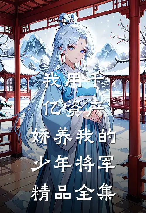 我用千亿资产，娇养我的少年将军精品全集