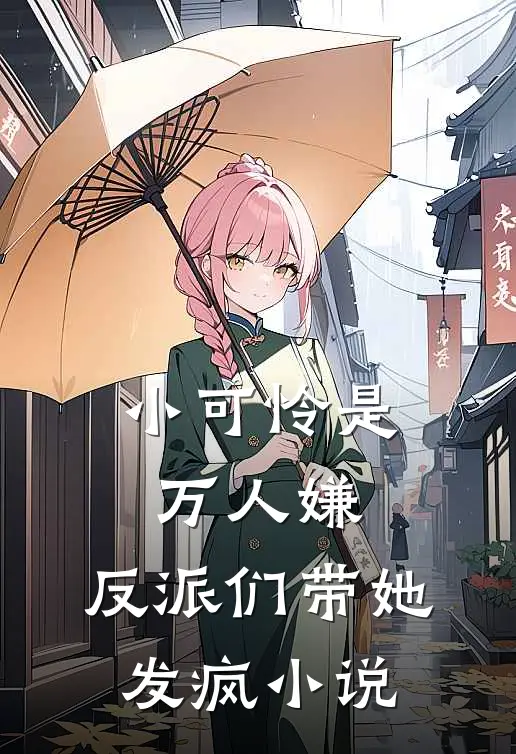 小可怜是万人嫌，反派们带她发疯小说
