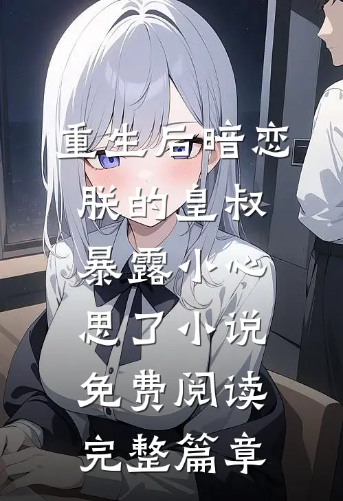重生后暗恋朕的皇叔暴露小心思了小说免费阅读完整篇章