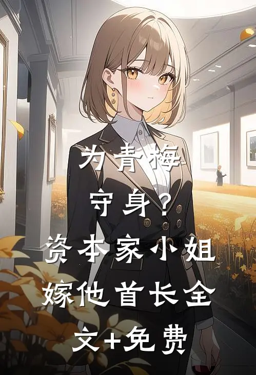 为青梅守身？资本家小姐嫁他首长全文+免费