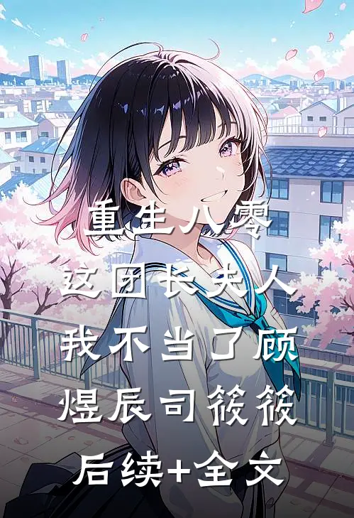 重生八零，这团长夫人我不当了顾煜辰司筱筱后续+全文