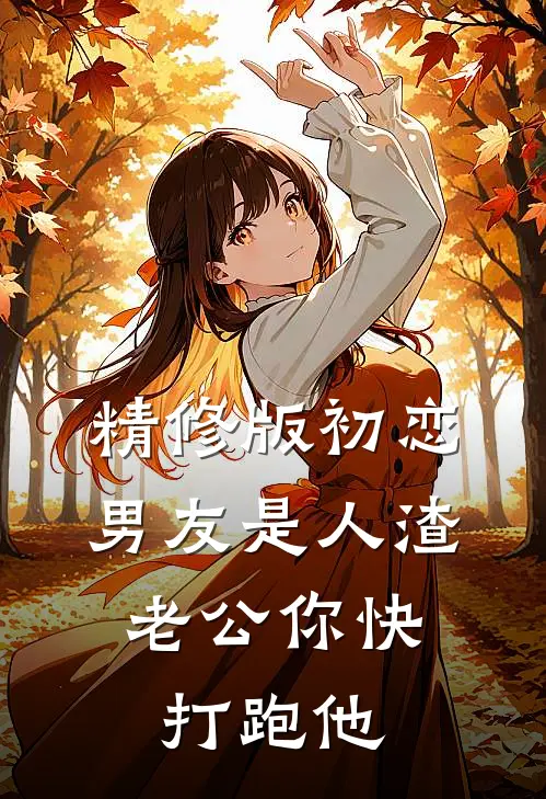 精修版初恋男友是人渣，老公你快打跑他