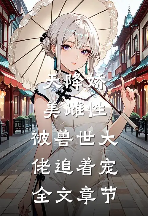 天降娇美雌性，被兽世大佬追着宠全文章节