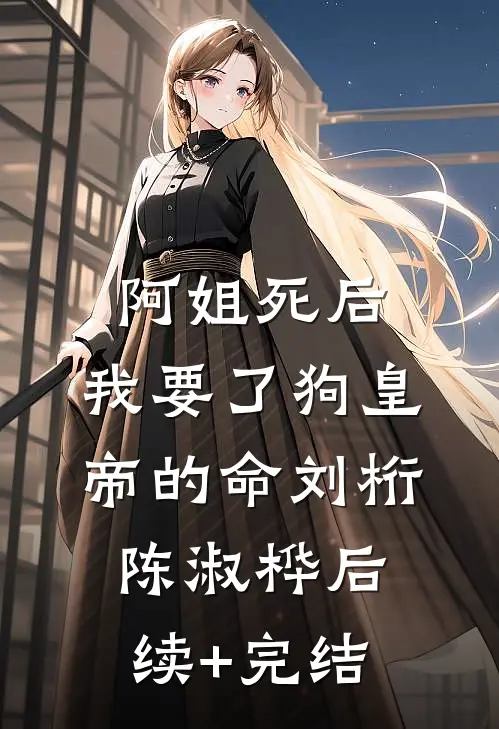 阿姐死后，我要了狗皇帝的命刘桁陈淑桦后续+完结