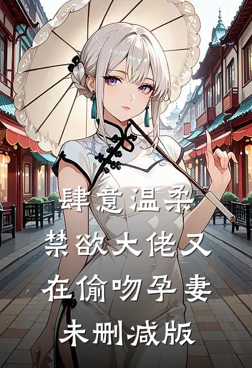 肆意温柔，禁欲大佬又在偷吻孕妻未删减版
