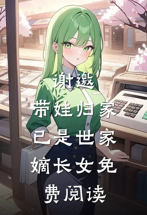 谢邀，带娃归家，已是世家嫡长女免费阅读