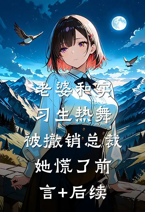老婆和实习生热舞，被撤销总裁她慌了前言+后续