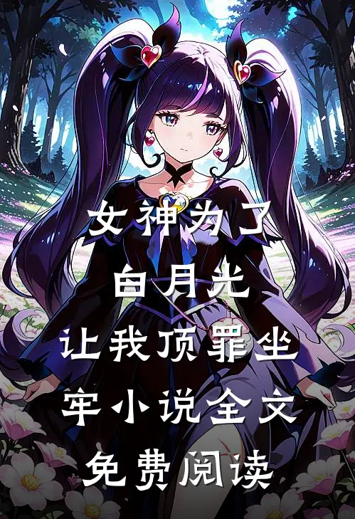 女神为了白月光，让我顶罪坐牢小说全文免费阅读