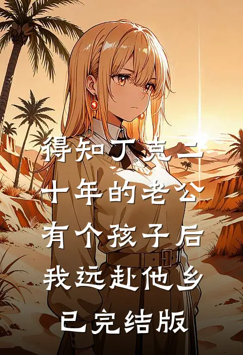 得知丁克二十年的老公有个孩子后，我远赴他乡已完结版