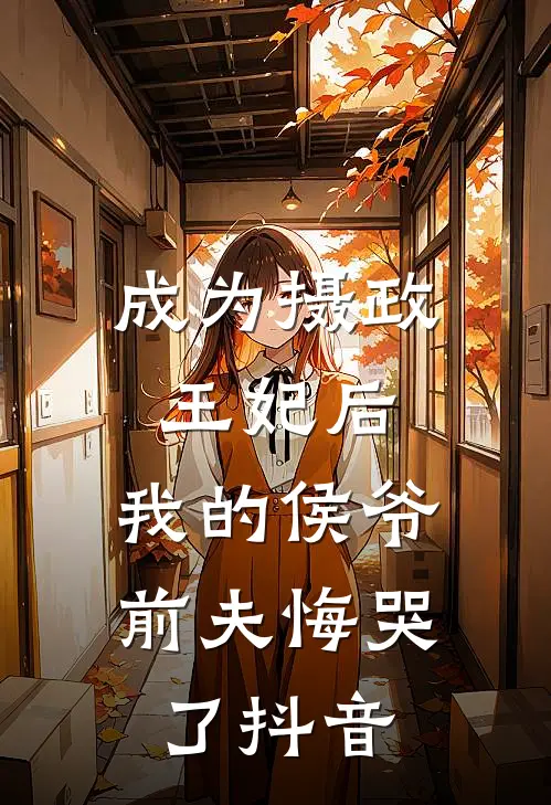 成为摄政王妃后,我的侯爷前夫悔哭了抖音阅读