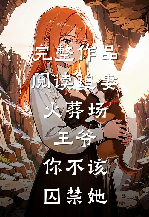 完整作品阅读追妻火葬场王爷,你不该囚禁她的