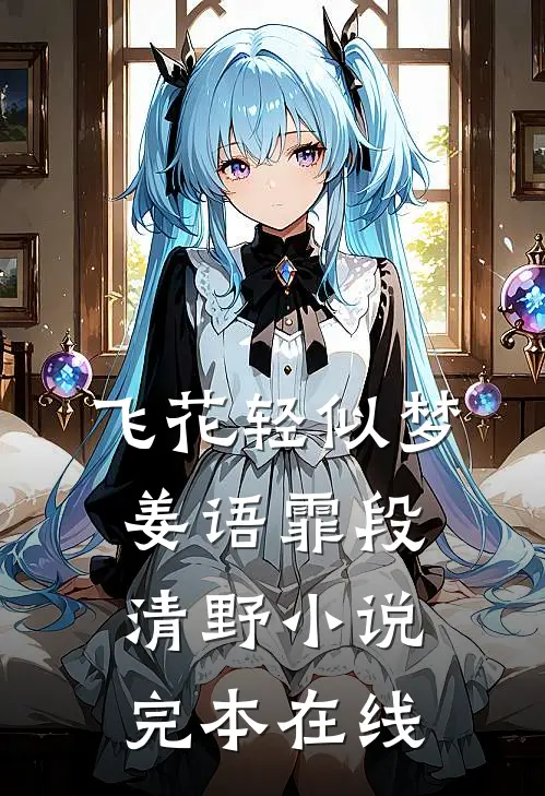飞花轻似梦姜语霏段清野小说完本在线