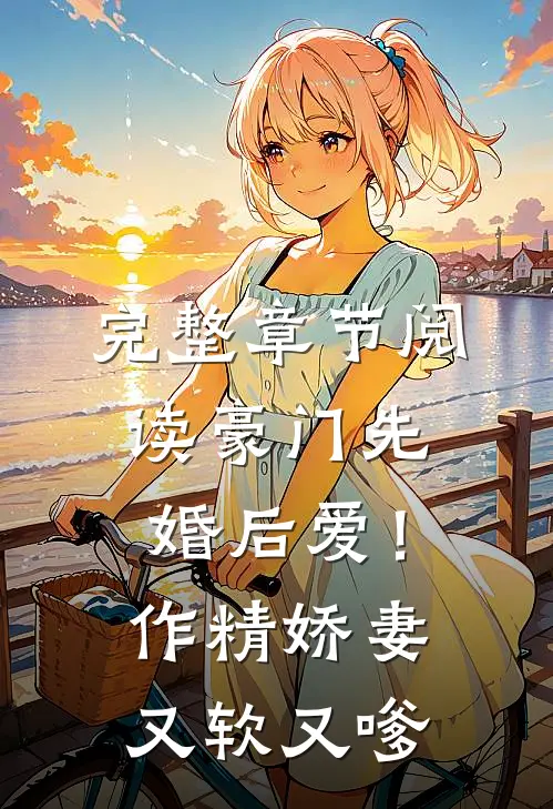 完整章节阅读豪门先婚后爱！作精娇妻又软又嗲