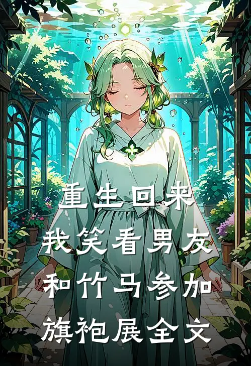 重生回来，我笑看男友和竹马参加旗袍展全文