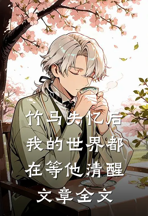 竹马失忆后,我的世界都在等他清醒文章全文免费阅读